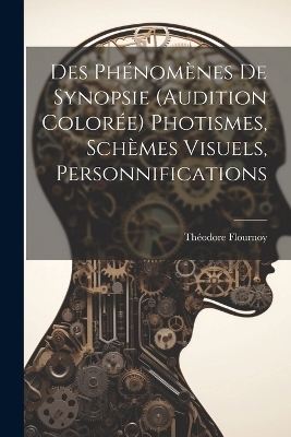 Des Phénomènes De Synopsie (Audition Colorée) Photismes, Schèmes Visuels, Personnifications - Théodore Flournoy