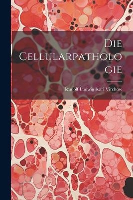 Die Cellularpathologie - Rudolf Ludwig Karl Virchow