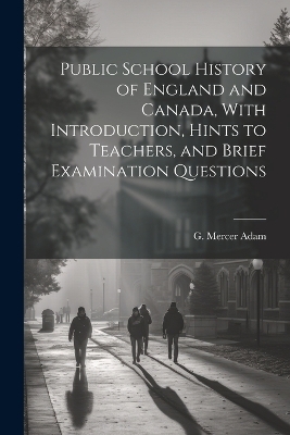 Public School History of England and Canada, With Introduction, Hints to Teachers, and Brief Examination Questions - G Mercer 1830-1912 Adam