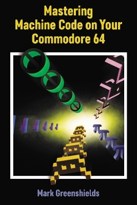 Mastering Machine Code On Your Commodore 64 - Mark Greenshields