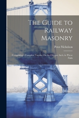 The Guide to Railway Masonry - Peter Nicholson