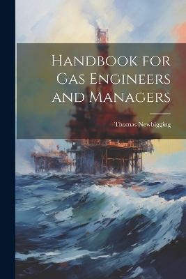 Handbook for Gas Engineers and Managers - Thomas Newbigging