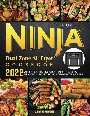 The UK Ninja Dual Zone Air Fryer Cookbook 2022 - Aidan Nixon