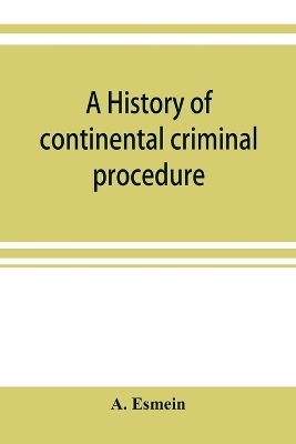 A history of continental criminal procedure, with special reference to France - A Esmein