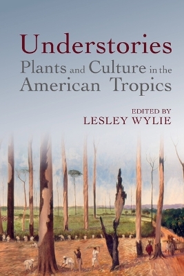 Understories: Plants and Culture in the American Tropics - 