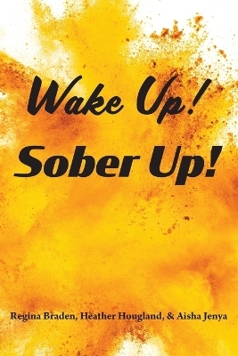 Wake Up! Sober Up! - Regina Braden, Heather Hougland, Aisha Jenya