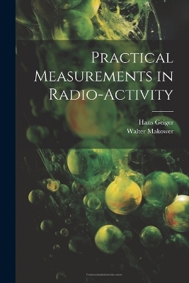 Practical Measurements in Radio-Activity - Walter Makower, Hans Geiger