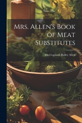 Mrs. Allen's Book of Meat Substitutes - Ida Cogswell Bailey Allen