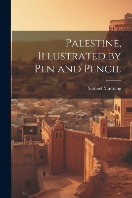 Palestine, Illustrated by pen and Pencil - Samuel Manning