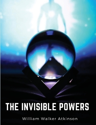 The Invisible Powers -  William Walker Atkinson