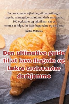 Den ultimative guide til at lave flagede og lækre croissanter derhjemme -  Kirsten Mattsson
