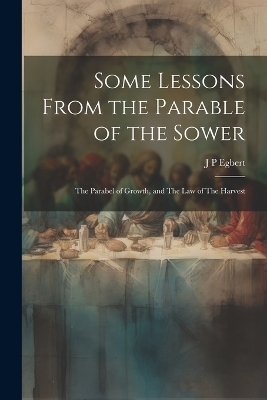 Some Lessons From the Parable of the Sower - J P Egbert