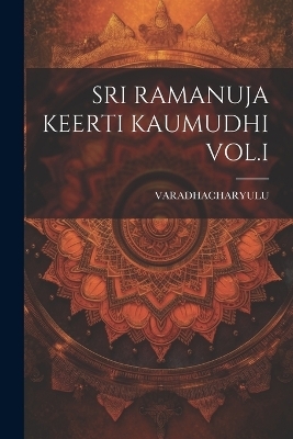 Sri Ramanuja Keerti Kaumudhi Vol.I - Varadhacharyulu Varadhacharyulu