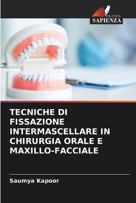 Tecniche Di Fissazione Intermascellare in Chirurgia Orale E Maxillo-Facciale - Saumya Kapoor