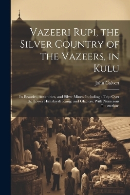 Vazeeri Rupi, the Silver Country of the Vazeers, in Kulu - John Calvert