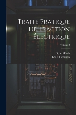 Traité Pratique De Traction Électrique; Volume 2 - Louis Barbillion, G J Griffisch
