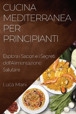 Cucina Mediterranea per Principianti - Luca Mani