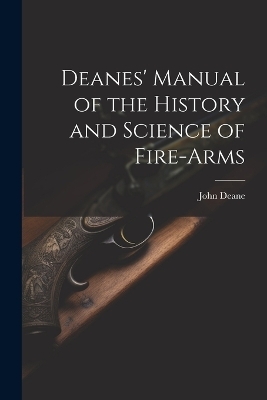 Deanes' Manual of the History and Science of Fire-Arms - John Deane