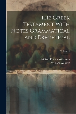 The Greek Testament With Notes Grammatical and Exegetical; Volume 1 - Webster William 1811-1873, Wilkinson William Francis