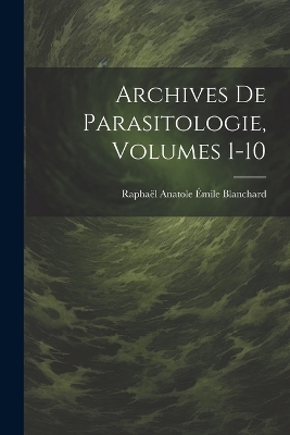 Archives De Parasitologie, Volumes 1-10 - Raphaël Anatole Émile Blanchard