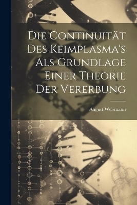 Die Continuität Des Keimplasma's Als Grundlage Einer Theorie Der Vererbung - August Weismann