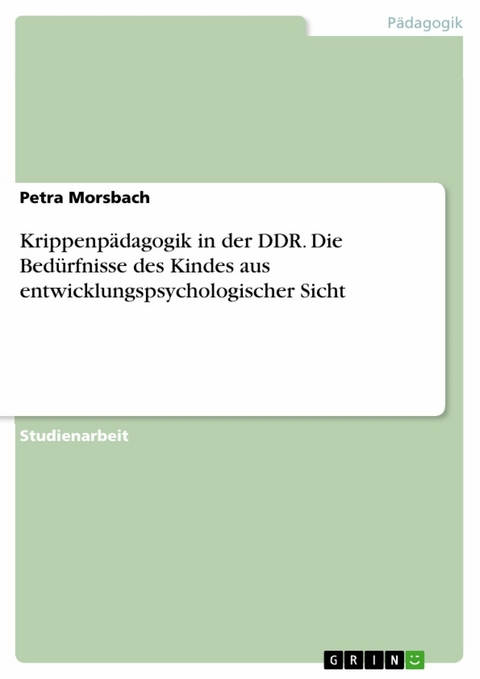 Krippenpädagogik in der DDR. Die Bedürfnisse des Kindes aus entwicklungspsychologischer Sicht -  Petra Morsbach