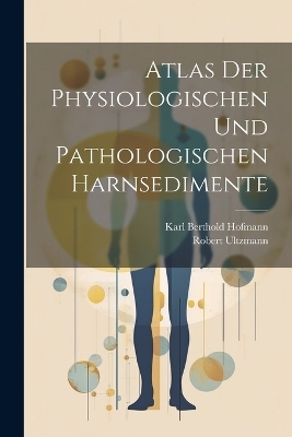 Atlas Der Physiologischen Und Pathologischen Harnsedimente - Karl Berthold Hofmann, Robert Ultzmann