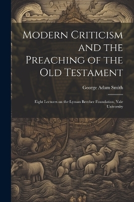 Modern Criticism and the Preaching of the Old Testament - George Adam Smith