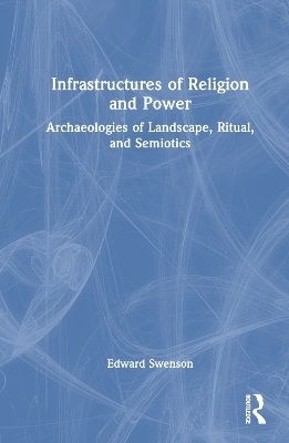 Infrastructures of Religion and Power - Edward Swenson