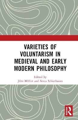 Varieties of Voluntarism in Medieval and Early Modern Philosophy - 