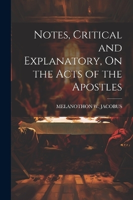 Notes, Critical and Explanatory, On the Acts of the Apostles -  Melanothon W Jacobus