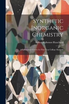 Synthetic Inorganic Chemistry - Arthur Alphonzo Blanchard