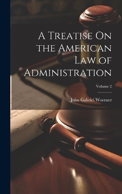 A Treatise On the American Law of Administration; Volume 2 - John Gabriel Woerner