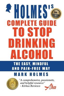 Holmes's Complete Guide To Stop Drinking Alcohol; The Easy, Mindful and Pain-free Way - Mark Holmes