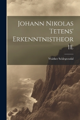 Johann Nikolas Tetens' Erkenntnistheorie - Walther Schlegtendal