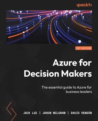 Azure for Decision Makers - Jack Lee, Jason Milgram, David Rendón