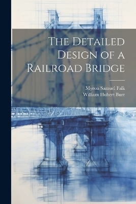 The Detailed Design of a Railroad Bridge - William Hubert Burr, Myron Samuel Falk