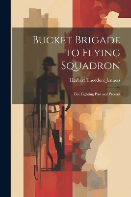 Bucket Brigade to Flying Squadron - Herbert Theodore Jenness