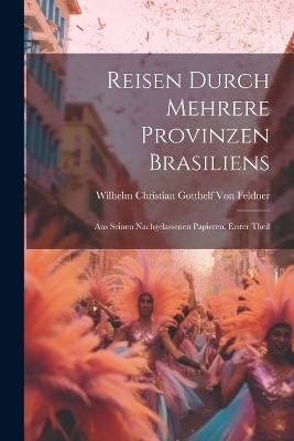 Reisen durch mehrere Provinzen Brasiliens - Wilhelm Christian Gotthelf Von Feldner