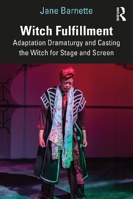 Witch Fulfillment: Adaptation Dramaturgy and Casting the Witch for Stage and Screen - Jane Barnette