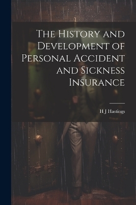 The History and Development of Personal Accident and Sickness Insurance - H J Hastings
