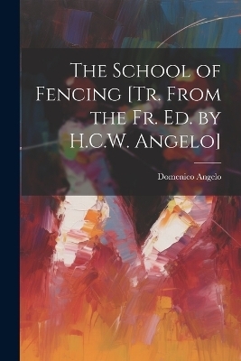 The School of Fencing [Tr. From the Fr. Ed. by H.C.W. Angelo] - Domenico Angelo