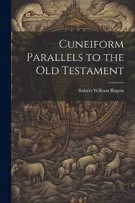 Cuneiform Parallels to the Old Testament - Robert William Rogers