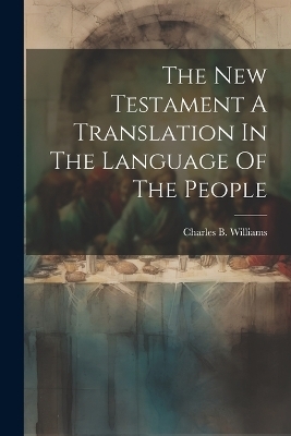 The New Testament A Translation In The Language Of The People - Charles B Williams