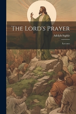 The Lord's Prayer; Lectures - Adolph Saphir
