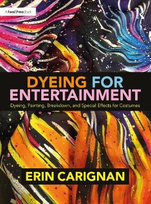 Dyeing for Entertainment: Dyeing, Painting, Breakdown, and Special Effects for Costumes - Erin Carignan