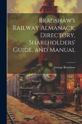 Bradshaw's Railway Almanack, Directory, Shareholders' Guide, and Manual - George Bradshaw