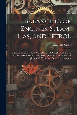 Balancing of Engines, Steam, Gas, and Petrol - Archibald Sharp