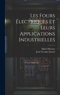 Les Fours Électriques Et Leurs Applications Industrielles - Henri Moissan, Jean Georges Escard