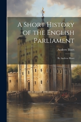 A Short History of the English Parliament - Andrew Bisset